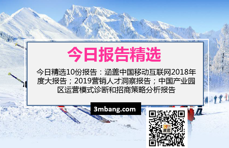 今日精選|中國移動互聯網2018年度大報告；2019營銷人才洞察報告；中國產業園區運營模式診斷和招商策略分析（附下載）